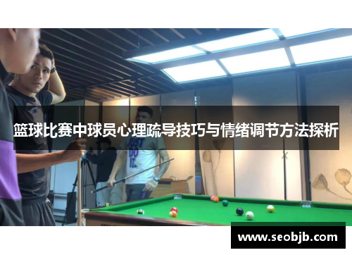 篮球比赛中球员心理疏导技巧与情绪调节方法探析