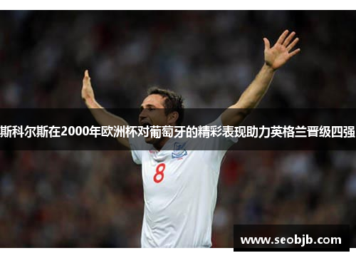 斯科尔斯在2000年欧洲杯对葡萄牙的精彩表现助力英格兰晋级四强