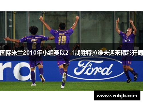 国际米兰2010年小组赛以2-1战胜特拉维夫迎来精彩开局