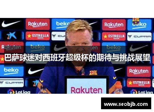 巴萨球迷对西班牙超级杯的期待与挑战展望