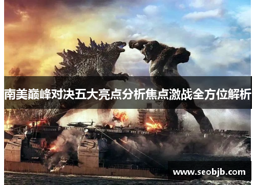 南美巅峰对决五大亮点分析焦点激战全方位解析