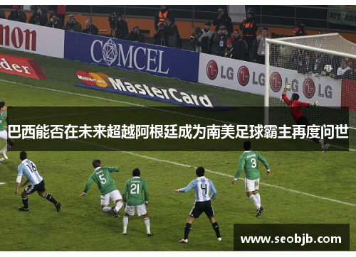 巴西能否在未来超越阿根廷成为南美足球霸主再度问世