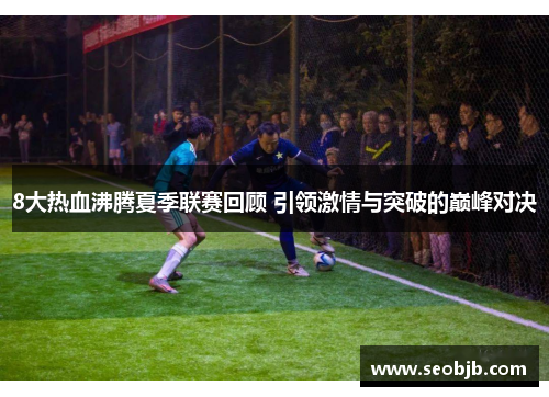 8大热血沸腾夏季联赛回顾 引领激情与突破的巅峰对决
