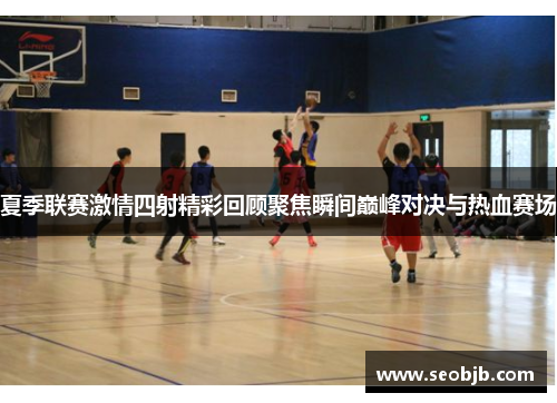 夏季联赛激情四射精彩回顾聚焦瞬间巅峰对决与热血赛场