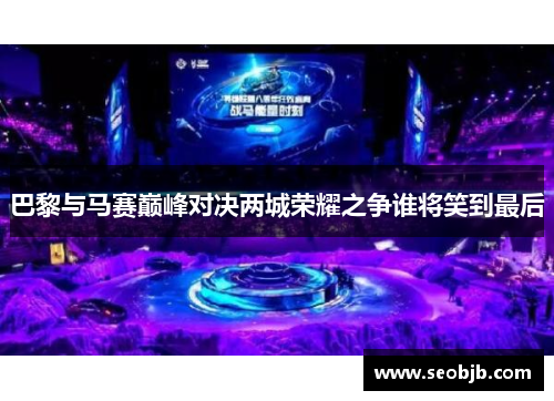 巴黎与马赛巅峰对决两城荣耀之争谁将笑到最后