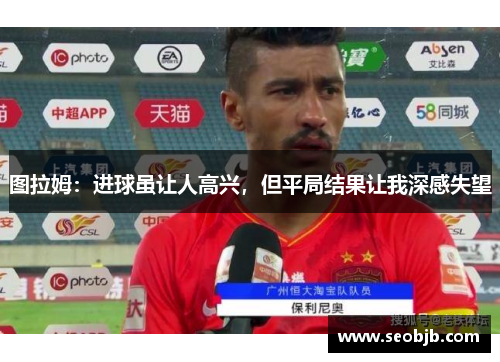 图拉姆：进球虽让人高兴，但平局结果让我深感失望