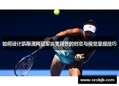 如何设计凯斯澳网冠军完美背景的创意与视觉呈现技巧