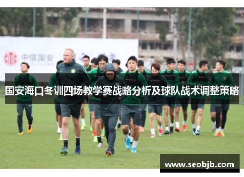 国安海口冬训四场教学赛战略分析及球队战术调整策略