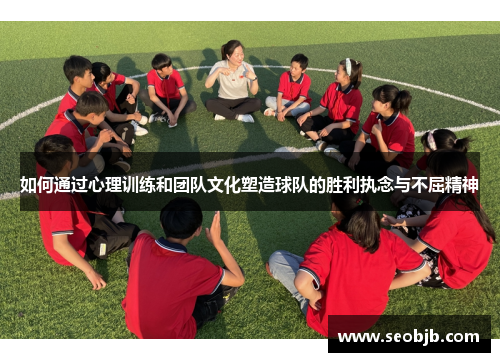 如何通过心理训练和团队文化塑造球队的胜利执念与不屈精神