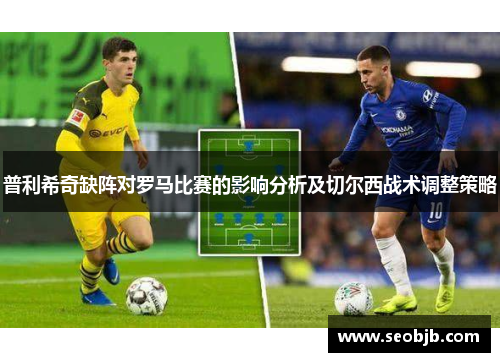 普利希奇缺阵对罗马比赛的影响分析及切尔西战术调整策略