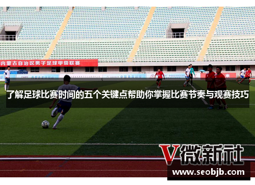了解足球比赛时间的五个关键点帮助你掌握比赛节奏与观赛技巧