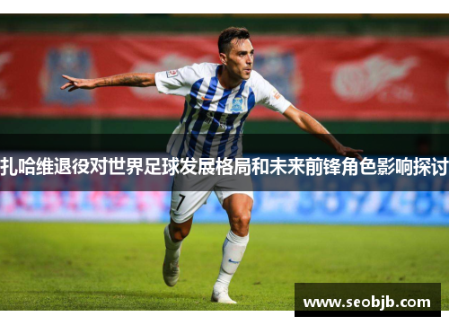 扎哈维退役对世界足球发展格局和未来前锋角色影响探讨