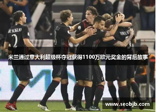 米兰通过意大利超级杯夺冠获得1100万欧元奖金的背后故事