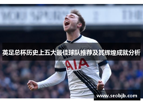英足总杯历史上五大最佳球队推荐及其辉煌成就分析