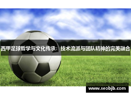 西甲足球哲学与文化传承:技术流派与团队精神的完美融合 西甲足球哲学与文化传承:技术流派与团队精神的完美融合