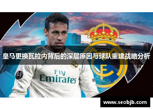 皇马更换瓦拉内背后的深层原因与球队重建战略分析
