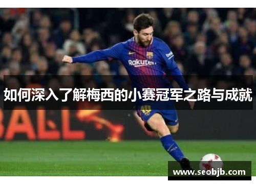 如何深入了解梅西的小赛冠军之路与成就 如何深入了解梅西的小赛冠军之路与成就