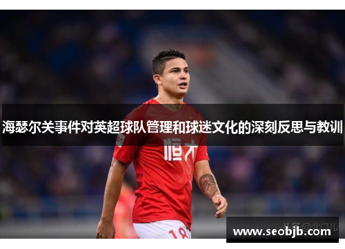 海瑟尔关事件对英超球队管理和球迷文化的深刻反思与教训 海瑟尔关事件对英超球队管理和球迷文化的深刻反思与教训