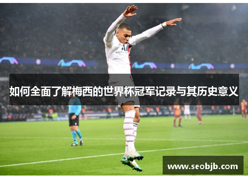 如何全面了解梅西的世界杯冠军记录与其历史意义