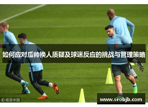 如何应对瓜帅换人质疑及球迷反应的挑战与管理策略