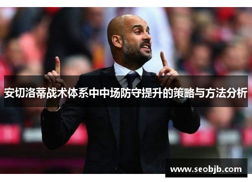 安切洛蒂战术体系中中场防守提升的策略与方法分析