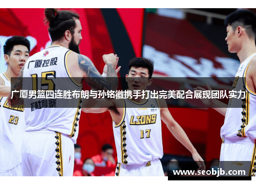 广厦男篮四连胜布朗与孙铭徽携手打出完美配合展现团队实力 广厦男篮四连胜布朗与孙铭徽携手打出完美配合展现团队实力
