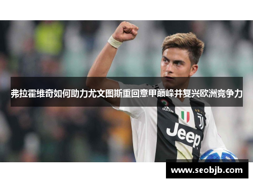 弗拉霍维奇如何助力尤文图斯重回意甲巅峰并复兴欧洲竞争力 弗拉霍维奇如何助力尤文图斯重回意甲巅峰并复兴欧洲竞争力
