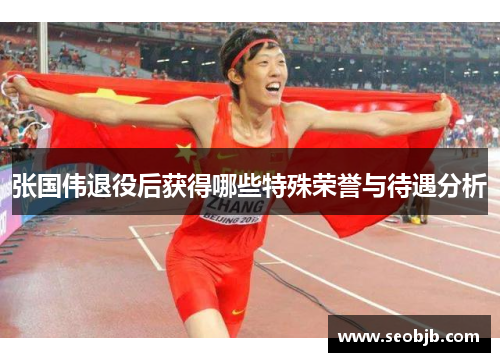 张国伟退役后获得哪些特殊荣誉与待遇分析 张国伟退役后获得哪些特殊荣誉与待遇分析