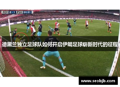 德黑兰独立足球队如何开启伊朗足球崭新时代的征程