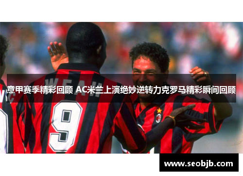 意甲赛季精彩回顾 AC米兰上演绝妙逆转力克罗马精彩瞬间回顾