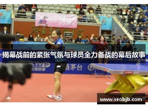 揭幕战前的紧张气氛与球员全力备战的幕后故事 揭幕战前的紧张气氛与球员全力备战的幕后故事