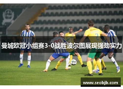 曼城欧冠小组赛3-0战胜波尔图展现强劲实力