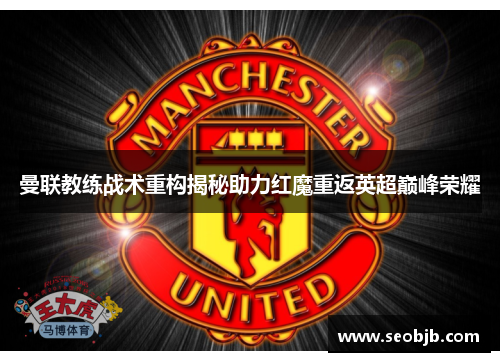 曼联教练战术重构揭秘助力红魔重返英超巅峰荣耀
