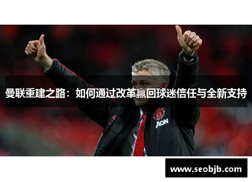曼联重建之路：如何通过改革赢回球迷信任与全新支持