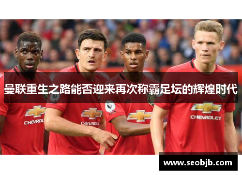 曼联重生之路能否迎来再次称霸足坛的辉煌时代