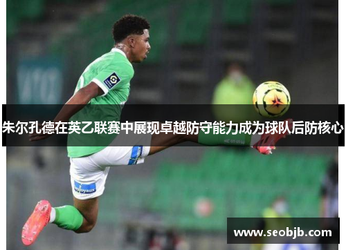 朱尔孔德在英乙联赛中展现卓越防守能力成为球队后防核心 朱尔孔德在英乙联赛中展现卓越防守能力成为球队后防核心