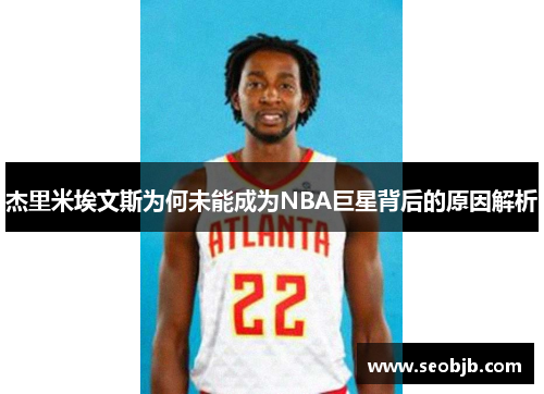 杰里米埃文斯为何未能成为NBA巨星背后的原因解析 杰里米埃文斯为何未能成为NBA巨星背后的原因解析