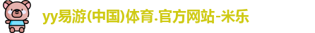 yy易游(中国)体育.官方网站-米乐